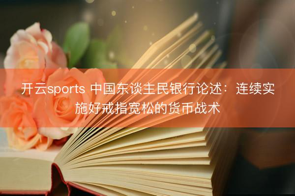 开云sports 中国东谈主民银行论述：连续实施好戒指宽松的货币战术