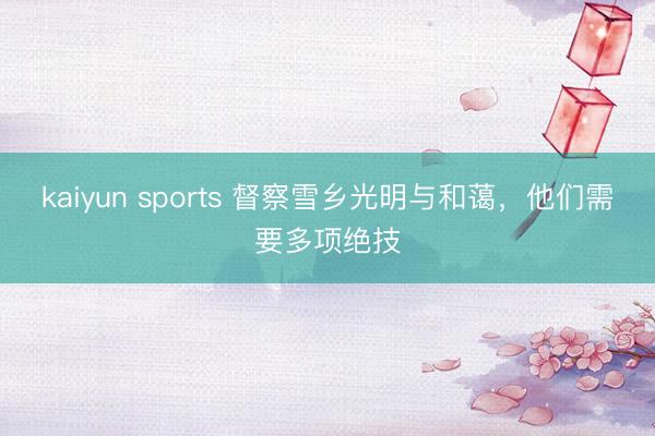 kaiyun sports 督察雪乡光明与和蔼，他们需要多项绝技