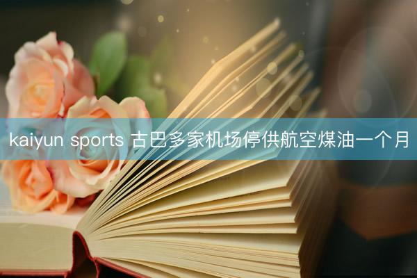 kaiyun sports 古巴多家机场停供航空煤油一个月