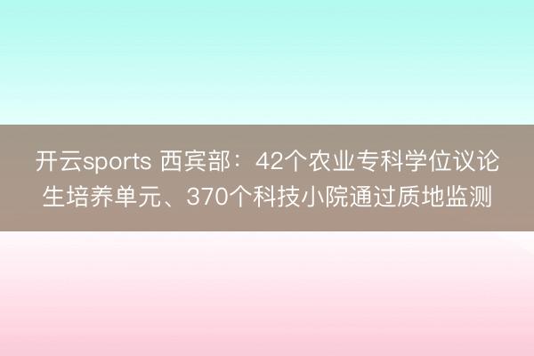 开云sports 西宾部：42个农业专科学位议论生培养单元、370个科技小院通过质地监测