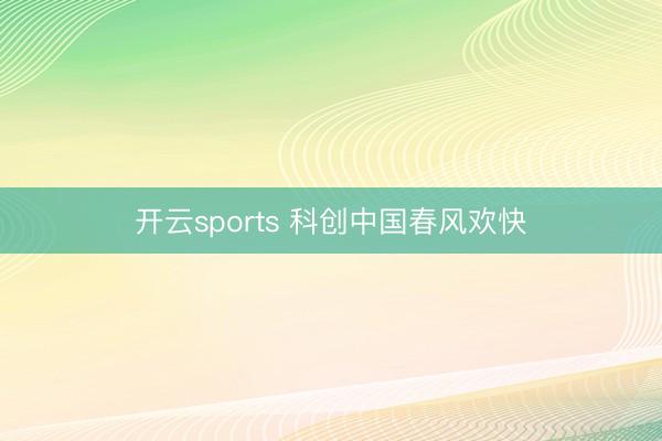 开云sports 科创中国春风欢快