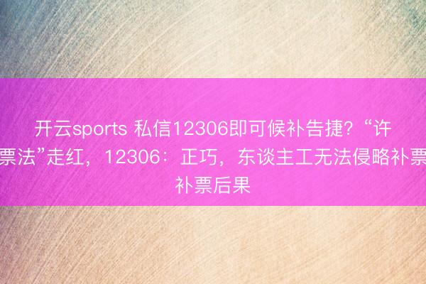 开云sports 私信12306即可候补告捷?“许诺抢票法”走红,12306:正巧,东谈主工无法侵略补票后果