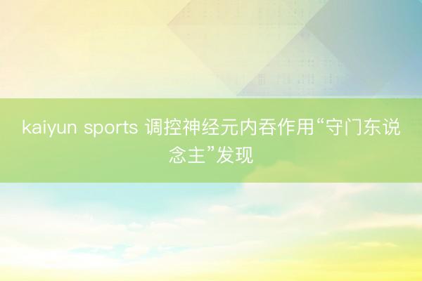 kaiyun sports 调控神经元内吞作用“守门东说念主”发现