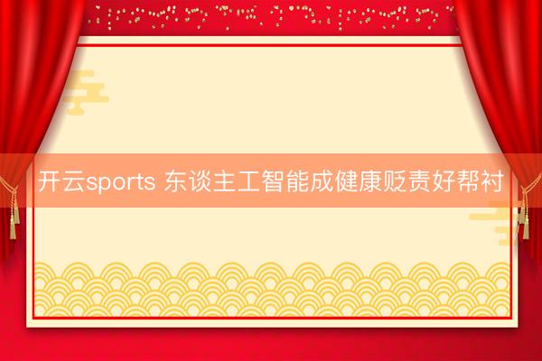 开云sports 东谈主工智能成健康贬责好帮衬