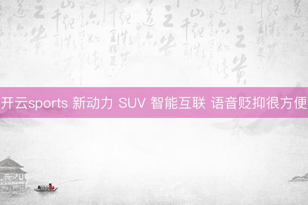 开云sports 新动力 SUV 智能互联 语音贬抑很方便