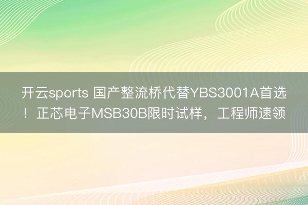 开云sports 国产整流桥代替YBS3001A首选！正芯电子MSB30B限时试样，工程师速领