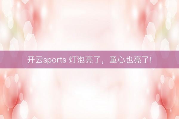 开云sports 灯泡亮了，童心也亮了!