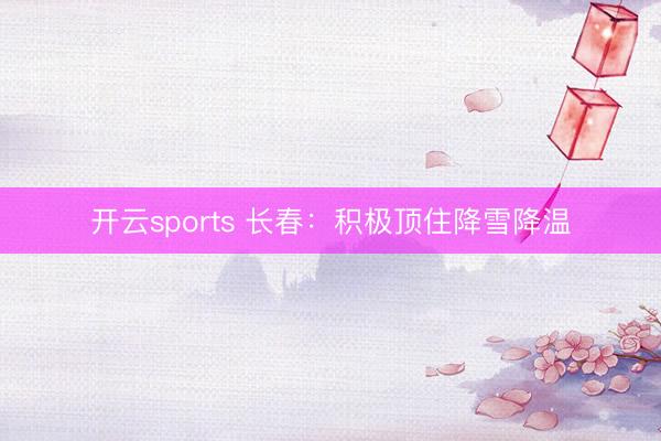 开云sports 长春：积极顶住降雪降温