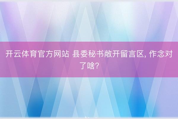 开云体育官方网站 县委秘书敞开留言区， 作念对了啥?