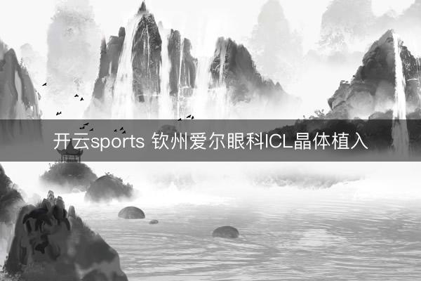 开云sports 钦州爱尔眼科ICL晶体植入
