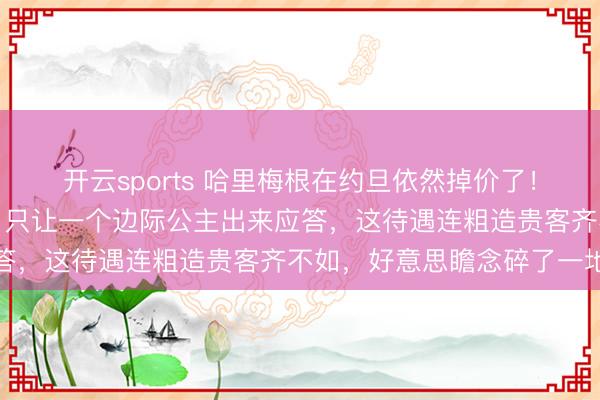 开云sports 哈里梅根在约旦依然掉价了!国王和王储齐躲着不见,只让一个边际公主出来应答,这待遇连粗造贵客齐不如,好意思瞻念碎了一地