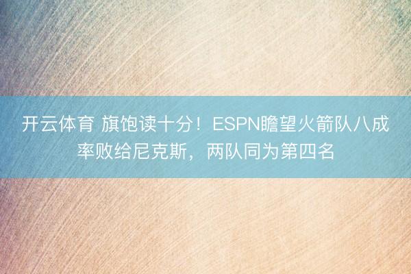 开云体育 旗饱读十分！ESPN瞻望火箭队八成率败给尼克斯，两队同为第四名
