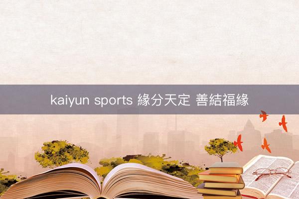 kaiyun sports 緣分天定 善結福緣