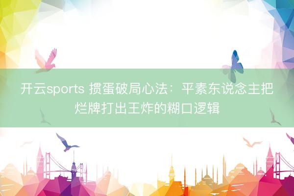 开云sports 掼蛋破局心法：平素东说念主把烂牌打出王炸的糊口逻辑