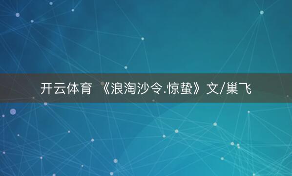 开云体育 《浪淘沙令.惊蛰》文/巢飞