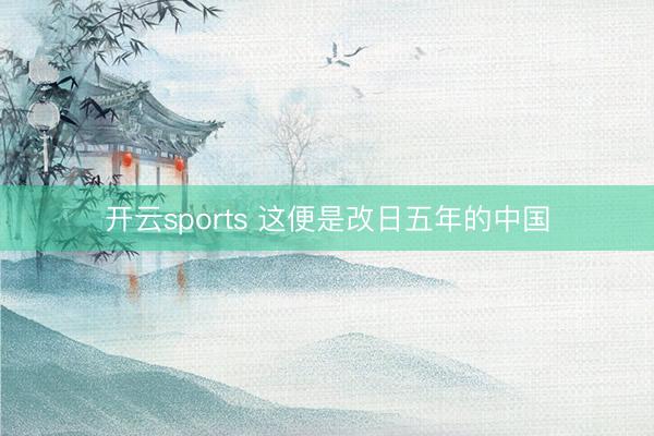 开云sports 这便是改日五年的中国
