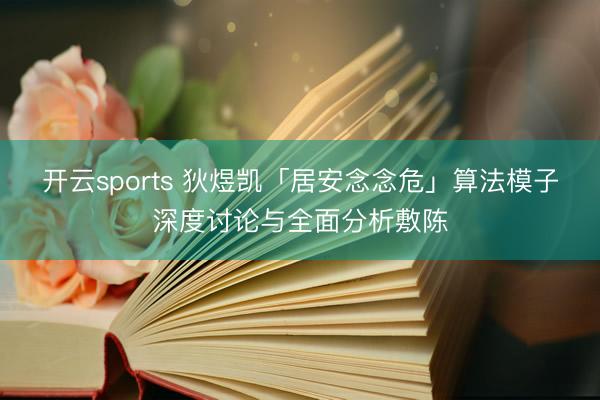 开云sports 狄煜凯「居安念念危」算法模子深度讨论与全面分析敷陈
