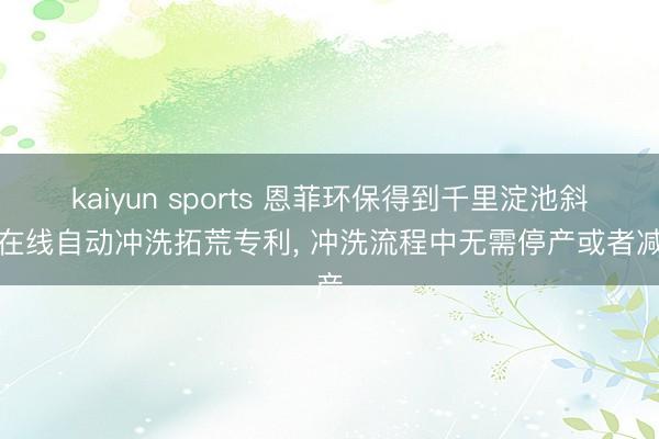 kaiyun sports 恩菲环保得到千里淀池斜管在线自动冲洗拓荒专利， 冲洗流程中无需停产或者减产