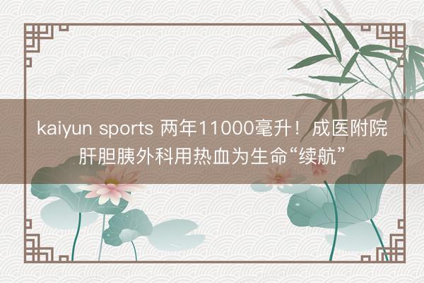 kaiyun sports 两年11000毫升！成医附院肝胆胰外科用热血为生命“续航”