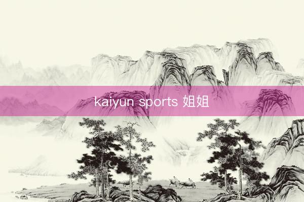 kaiyun sports 姐姐