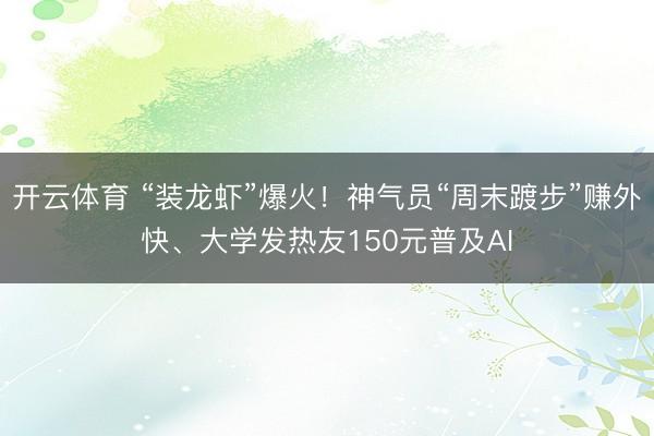 开云体育 “装龙虾”爆火!神气员“周末踱步”赚外快、大学发热友150元普及AI