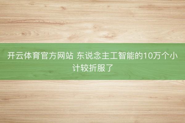 开云体育官方网站 东说念主工智能的10万个小计较折服了