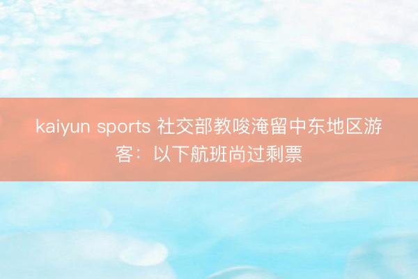 kaiyun sports 社交部教唆淹留中东地区游客:以下航班尚过剩票