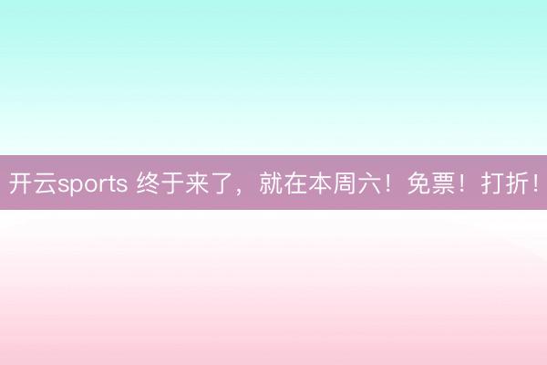 开云sports 终于来了，就在本周六！免票！打折！