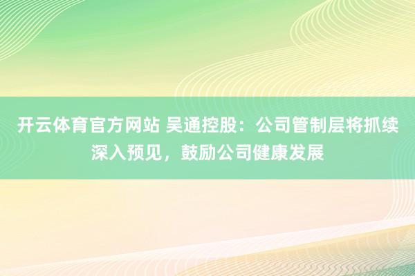 开云体育官方网站 吴通控股：公司管制层将抓续深入预见，鼓励公司健康发展