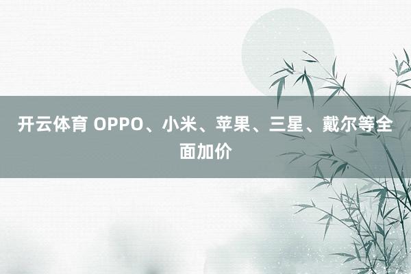开云体育 OPPO、小米、苹果、三星、戴尔等全面加价