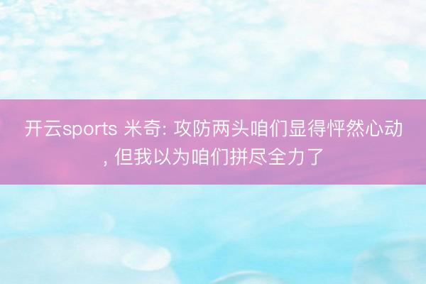 开云sports 米奇: 攻防两头咱们显得怦然心动, 但我以为咱们拼尽全力了