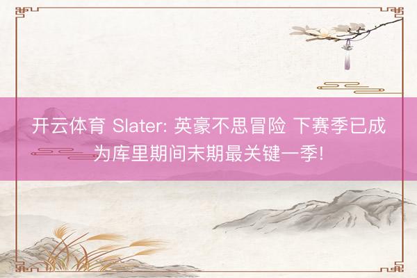 开云体育 Slater: 英豪不思冒险 下赛季已成为库里期间末期最关键一季!