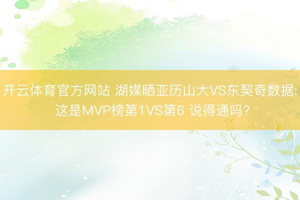 开云体育官方网站 湖媒晒亚历山大VS东契奇数据: 这是MVP榜第1VS第6 说得通吗?