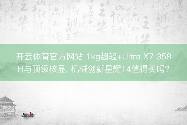 开云体育官方网站 1kg超轻+Ultra X7 358H与顶级核显, 机械创新星耀14值得买吗?