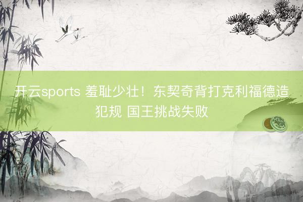 开云sports 羞耻少壮！东契奇背打克利福德造犯规 国王挑战失败