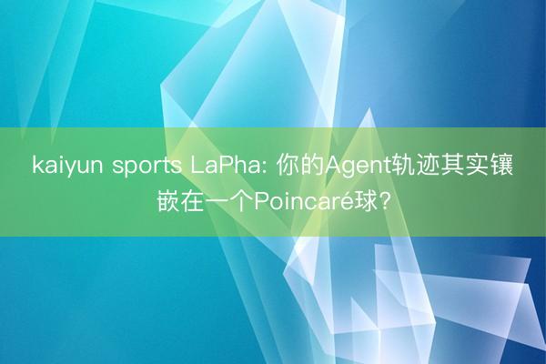 kaiyun sports LaPha: 你的Agent轨迹其实镶嵌在一个Poincaré球?