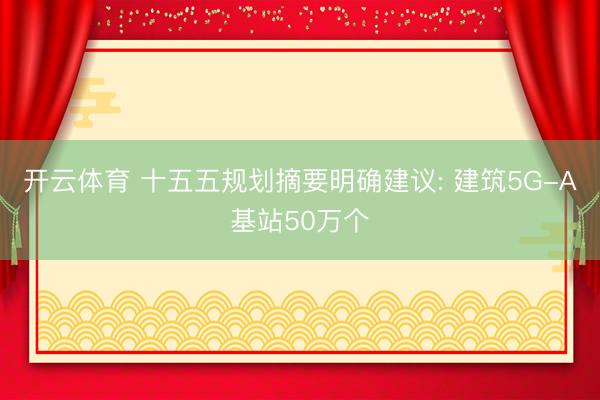 开云体育 十五五规划摘要明确建议: 建筑5G-A基站50万个