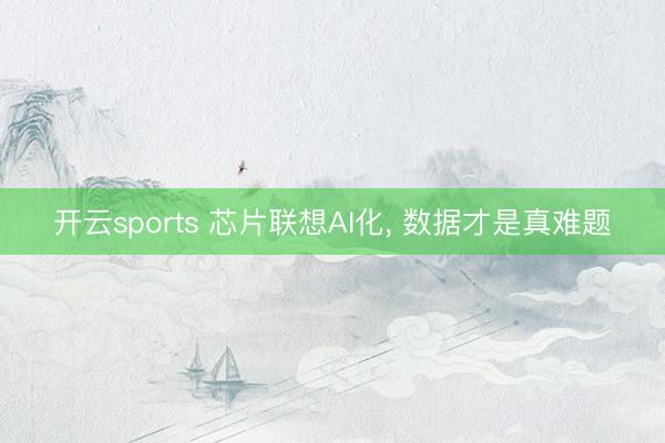 开云sports 芯片联想AI化, 数据才是真难题
