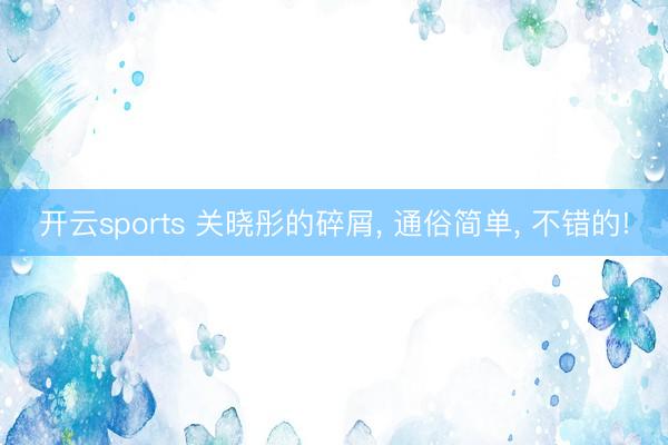 开云sports 关晓彤的碎屑, 通俗简单, 不错的!