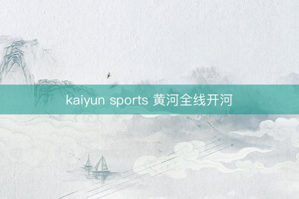 kaiyun sports 黄河全线开河