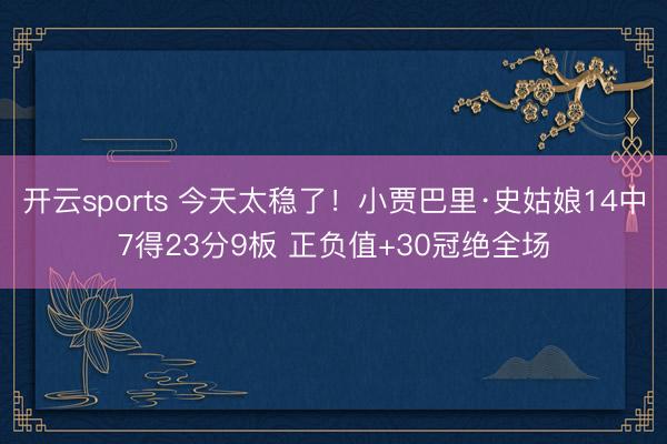 开云sports 今天太稳了!小贾巴里·史姑娘14中7得23分9板 正负值+30冠绝全场