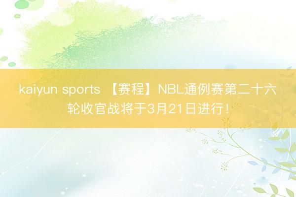kaiyun sports 【赛程】NBL通例赛第二十六轮收官战将于3月21日进行！