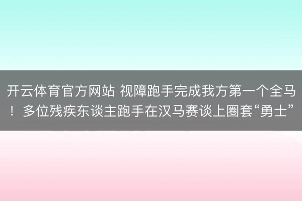 开云体育官方网站 视障跑手完成我方第一个全马！多位残疾东谈主跑手在汉马赛谈上圈套“勇士”