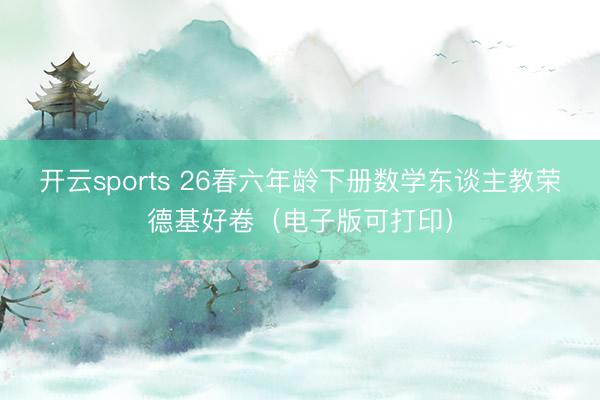 开云sports 26春六年龄下册数学东谈主教荣德基好卷（电子版可打印）