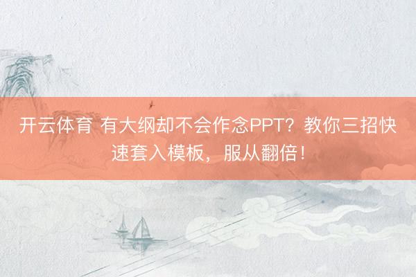 开云体育 有大纲却不会作念PPT？教你三招快速套入模板，服从翻倍！