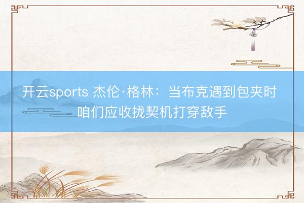 开云sports 杰伦·格林：当布克遇到包夹时 咱们应收拢契机打穿敌手