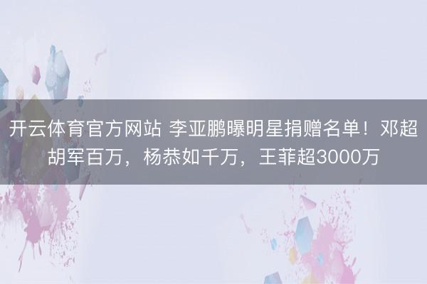 开云体育官方网站 李亚鹏曝明星捐赠名单！邓超胡军百万，杨恭如千万，王菲超3000万
