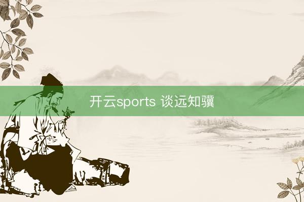 开云sports 谈远知骥