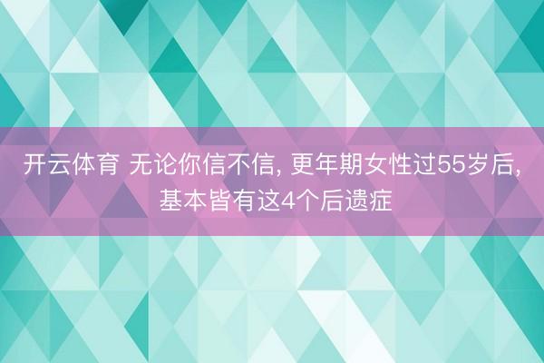 开云体育 无论你信不信, 更年期女性过55岁后, 基本皆有这4个后遗症