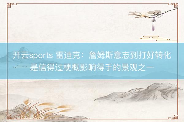 开云sports 雷迪克：詹姆斯意志到打好转化是信得过梗概影响得手的景观之一